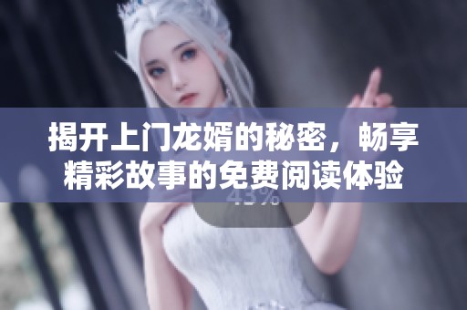 揭开上门龙婿的秘密，畅享精彩故事的免费阅读体验