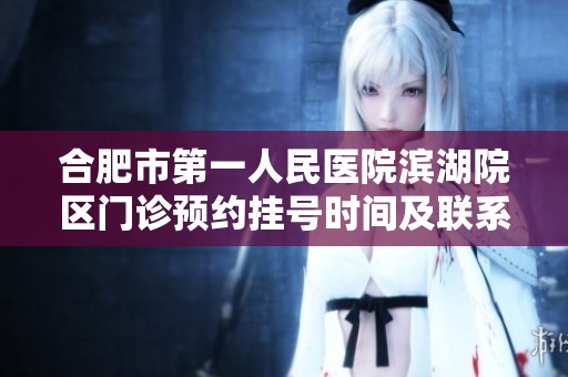 合肥市第一人民医院滨湖院区门诊预约挂号时间及联系地址介绍