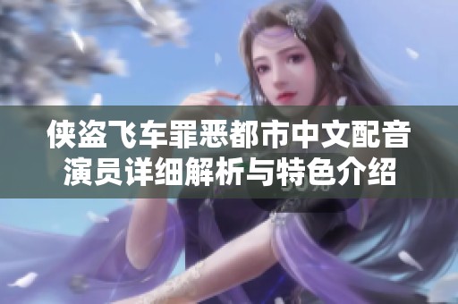 侠盗飞车罪恶都市中文配音演员详细解析与特色介绍