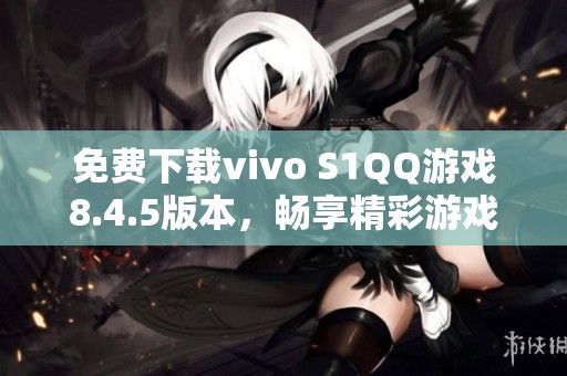 免费下载vivo S1QQ游戏8.4.5版本，畅享精彩游戏体验