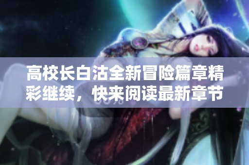 高校长白沽全新冒险篇章精彩继续，快来阅读最新章节！