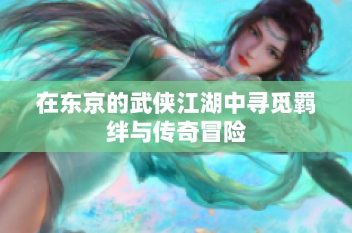 在东京的武侠江湖中寻觅羁绊与传奇冒险