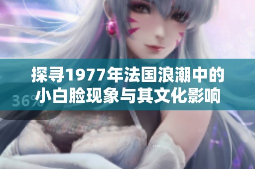 探寻1977年法国浪潮中的小白脸现象与其文化影响