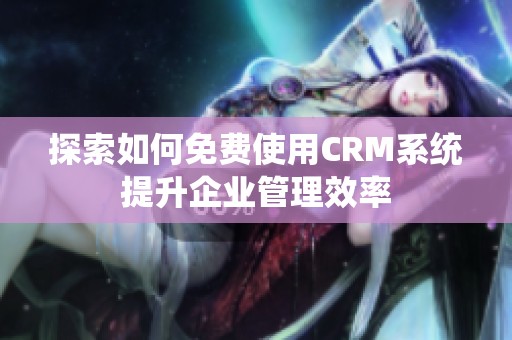 探索如何免费使用CRM系统提升企业管理效率