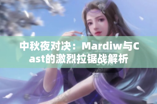 中秋夜对决：Mardiw与Cast的激烈拉锯战解析