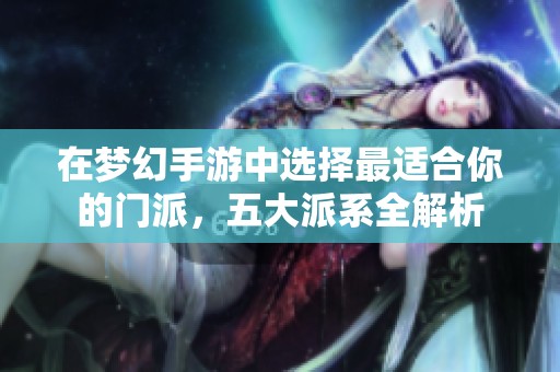 在梦幻手游中选择最适合你的门派，五大派系全解析