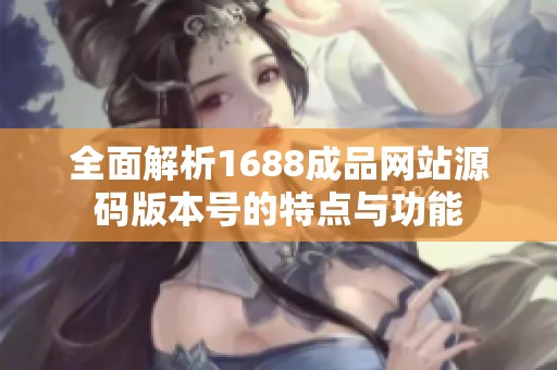 全面解析1688成品网站源码版本号的特点与功能