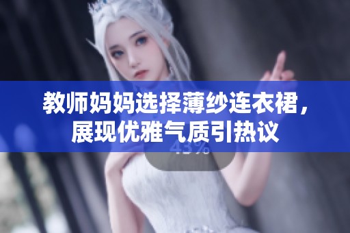 教师妈妈选择薄纱连衣裙，展现优雅气质引热议
