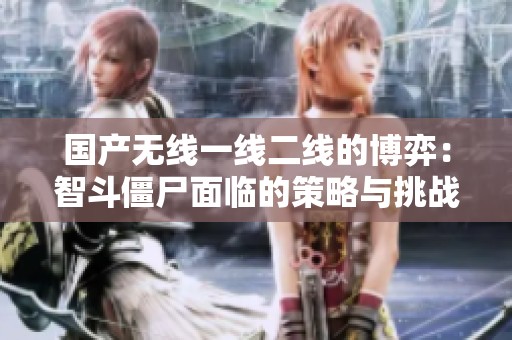 国产无线一线二线的博弈：智斗僵尸面临的策略与挑战解析