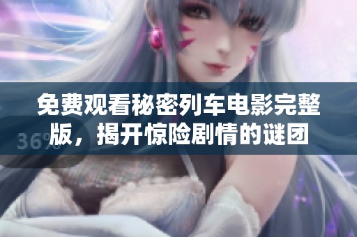 免费观看秘密列车电影完整版，揭开惊险剧情的谜团