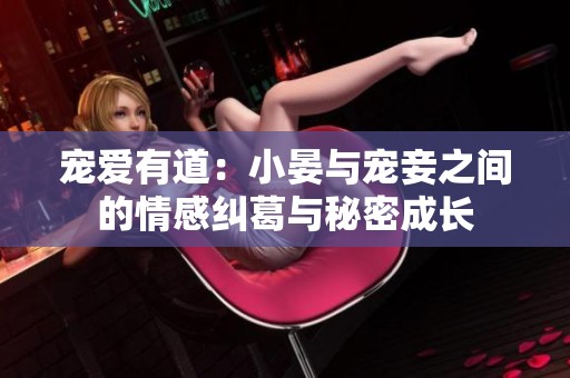 宠爱有道：小晏与宠妾之间的情感纠葛与秘密成长