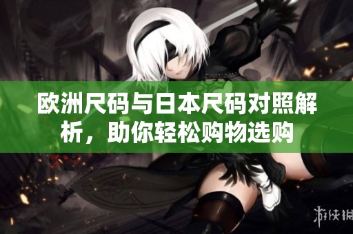 欧洲尺码与日本尺码对照解析，助你轻松购物选购