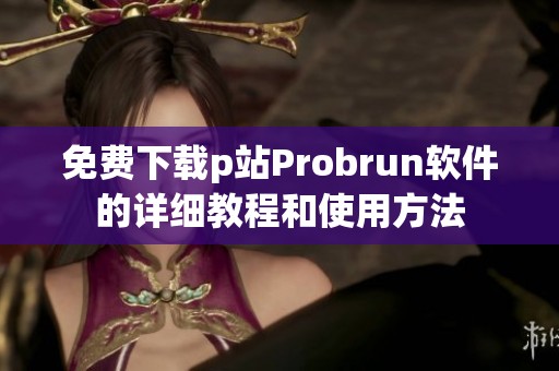免费下载p站Probrun软件的详细教程和使用方法