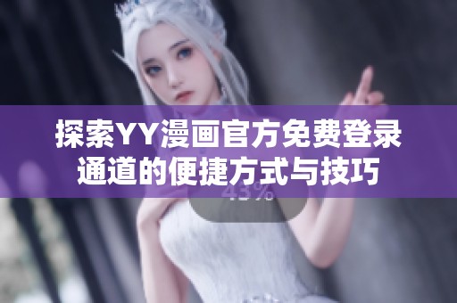探索YY漫画官方免费登录通道的便捷方式与技巧