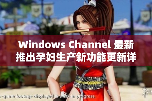 Windows Channel 最新推出孕妇生产新功能更新详解
