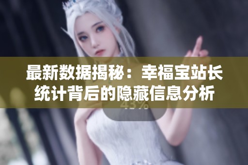 最新数据揭秘：幸福宝站长统计背后的隐藏信息分析