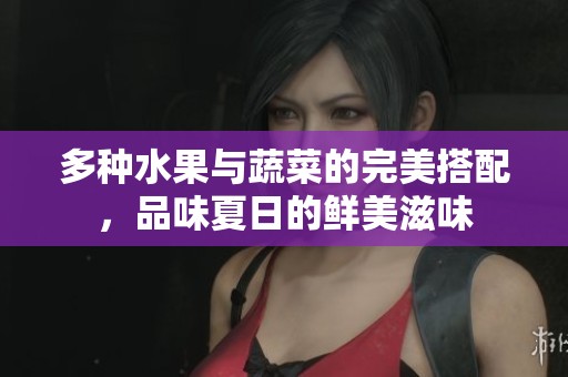 多种水果与蔬菜的完美搭配，品味夏日的鲜美滋味