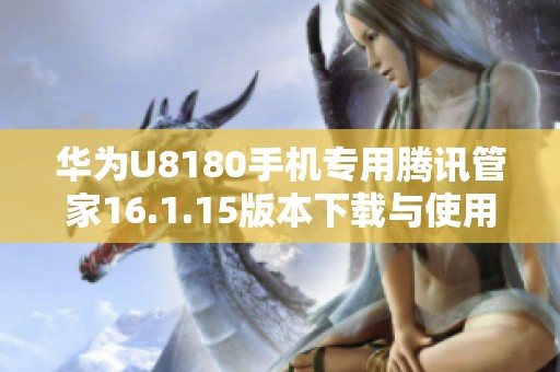 华为U8180手机专用腾讯管家16.1.15版本下载与使用指南