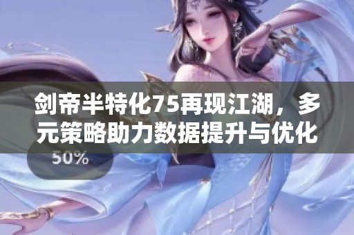 剑帝半特化75再现江湖，多元策略助力数据提升与优化
