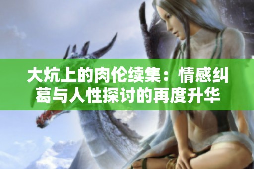 大炕上的肉伦续集：情感纠葛与人性探讨的再度升华