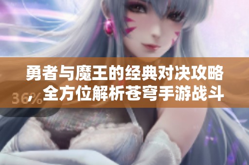 勇者与魔王的经典对决攻略，全方位解析苍穹手游战斗技巧
