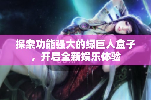 探索功能强大的绿巨人盒子，开启全新娱乐体验