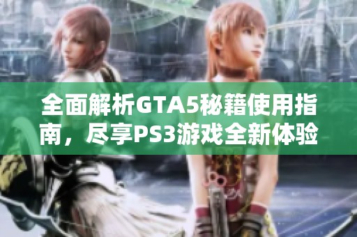 全面解析GTA5秘籍使用指南，尽享PS3游戏全新体验