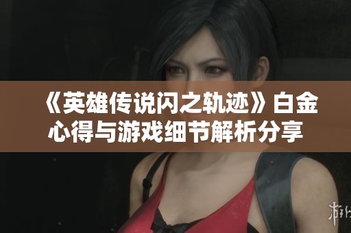 《英雄传说闪之轨迹》白金心得与游戏细节解析分享