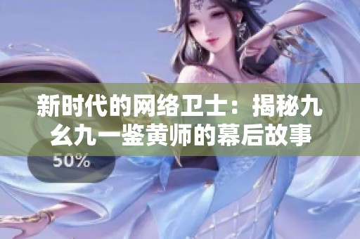 新时代的网络卫士：揭秘九幺九一鉴黄师的幕后故事