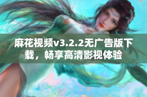 麻花视频v3.2.2无广告版下载，畅享高清影视体验