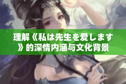 理解《私は先生を爱します》的深情内涵与文化背景