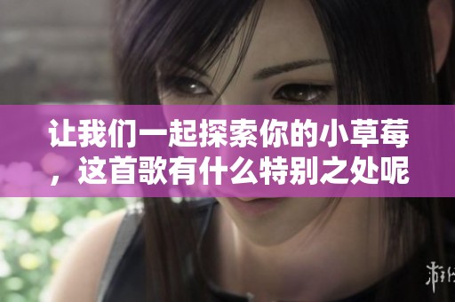 让我们一起探索你的小草莓，这首歌有什么特别之处呢