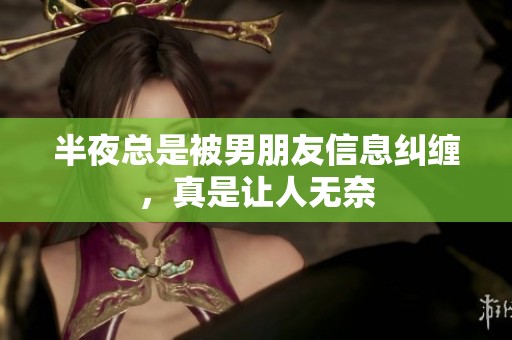 半夜总是被男朋友信息纠缠，真是让人无奈