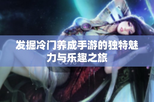 发掘冷门养成手游的独特魅力与乐趣之旅