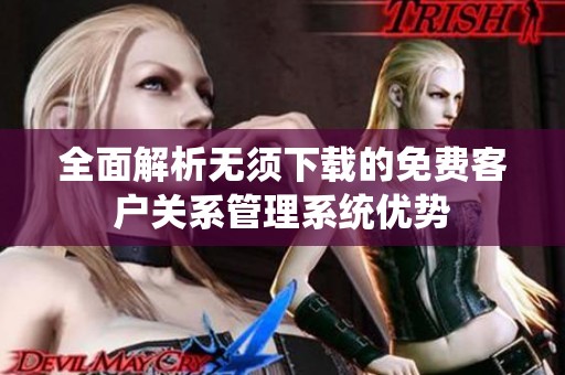 全面解析无须下载的免费客户关系管理系统优势