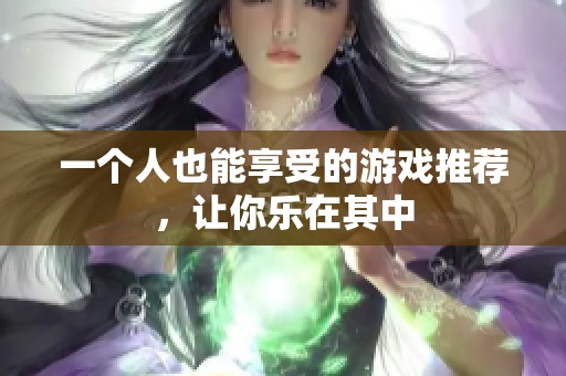 一个人也能享受的游戏推荐，让你乐在其中