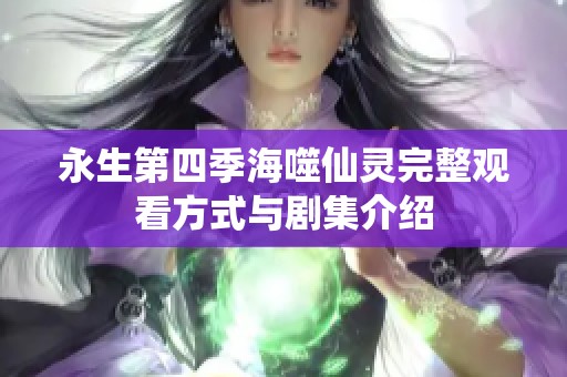 永生第四季海噬仙灵完整观看方式与剧集介绍