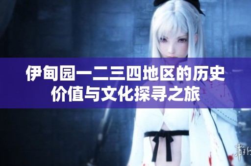 伊甸园一二三四地区的历史价值与文化探寻之旅