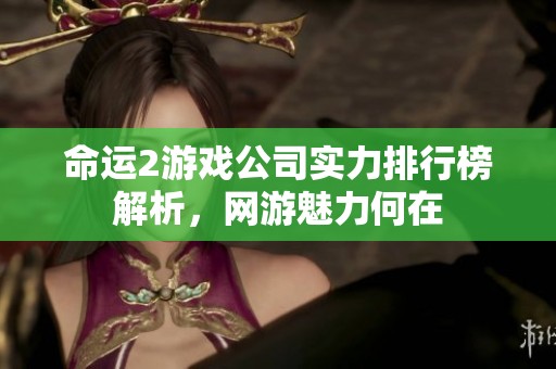 命运2游戏公司实力排行榜解析，网游魅力何在