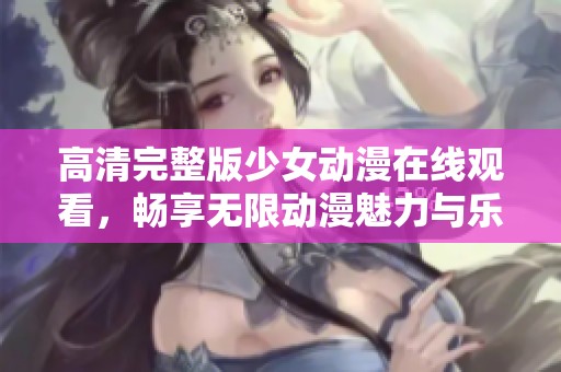 高清完整版少女动漫在线观看，畅享无限动漫魅力与乐趣