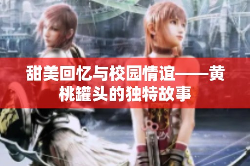 甜美回忆与校园情谊——黄桃罐头的独特故事
