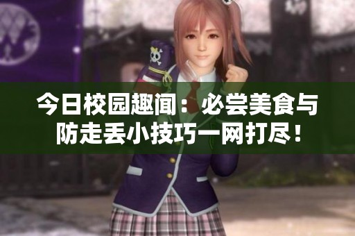 今日校园趣闻：必尝美食与防走丢小技巧一网打尽！
