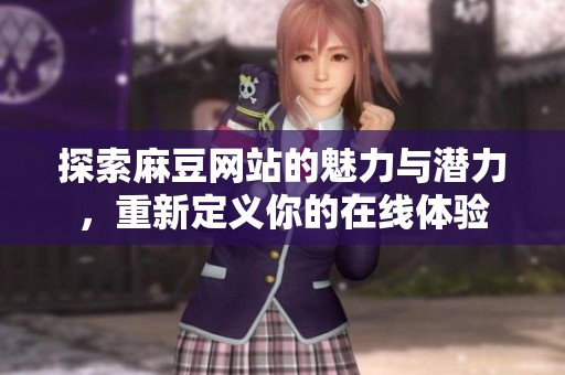 探索麻豆网站的魅力与潜力，重新定义你的在线体验