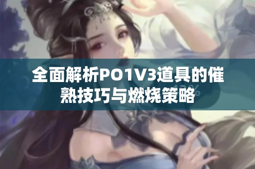全面解析PO1V3道具的催熟技巧与燃烧策略