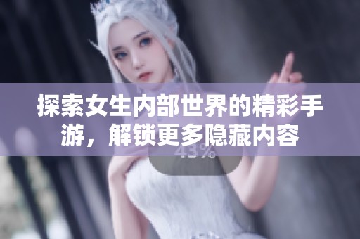 探索女生内部世界的精彩手游，解锁更多隐藏内容
