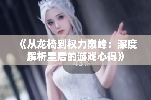 《从龙椅到权力巅峰：深度解析皇后的游戏心得》