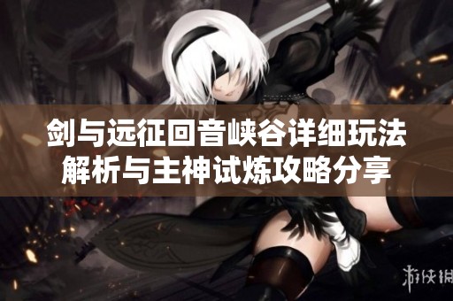 剑与远征回音峡谷详细玩法解析与主神试炼攻略分享