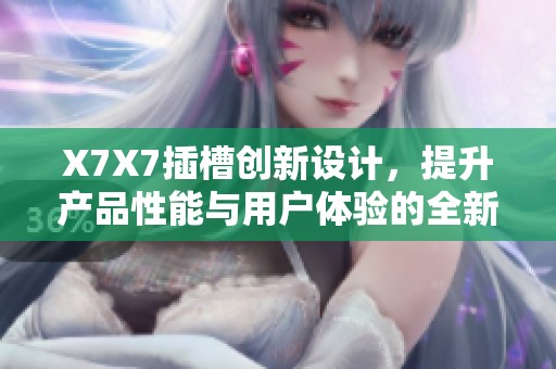 X7X7插槽创新设计，提升产品性能与用户体验的全新探讨