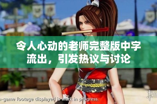 令人心动的老师完整版中字流出，引发热议与讨论