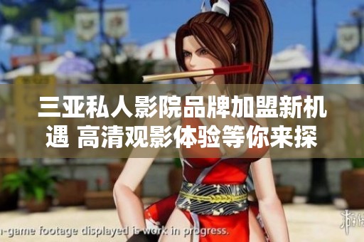 三亚私人影院品牌加盟新机遇 高清观影体验等你来探索